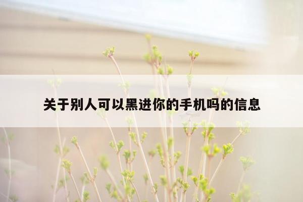 关于别人可以黑进你的手机吗的信息