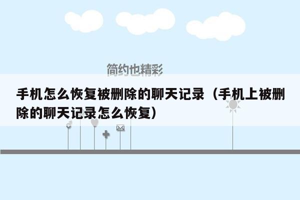 手机怎么恢复被删除的聊天记录（手机上被删除的聊天记录怎么恢复）