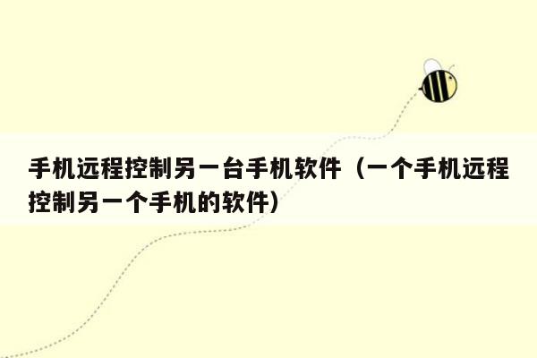 手机远程控制另一台手机软件（一个手机远程控制另一个手机的软件）