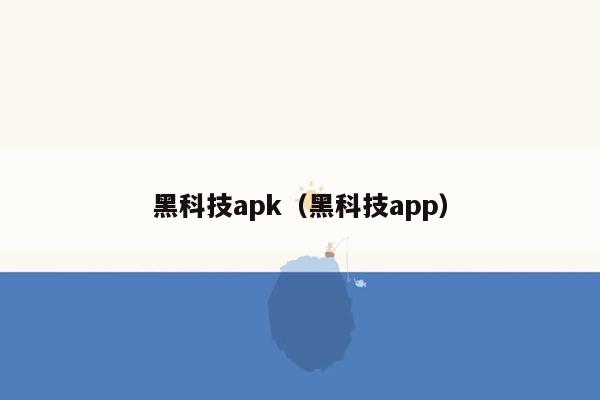 黑科技apk（黑科技app）