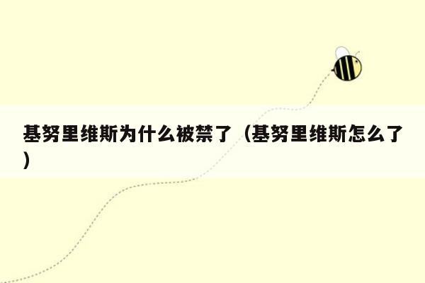 基努里维斯为什么被禁了（基努里维斯怎么了）