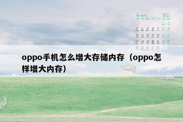 oppo手机怎么增大存储内存（oppo怎样增大内存）