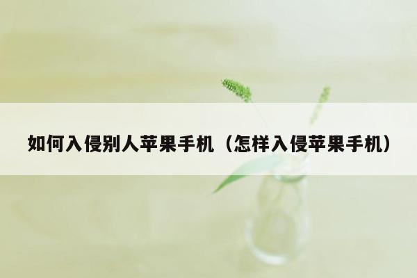 如何入侵别人苹果手机（怎样入侵苹果手机）