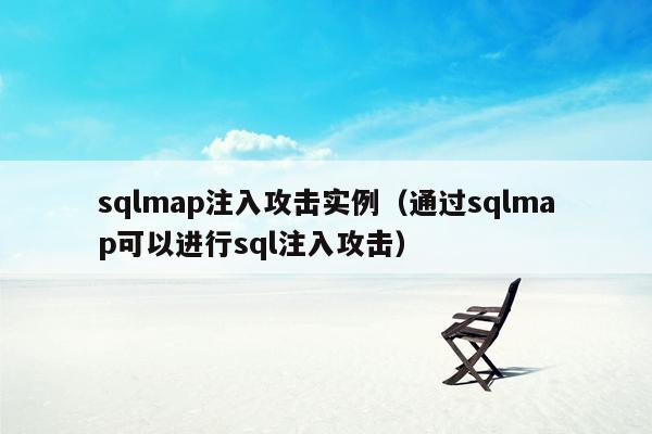 sqlmap注入攻击实例（通过sqlmap可以进行sql注入攻击）