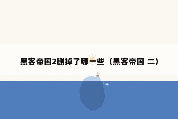 黑客帝国2删掉了哪一些（黑客帝国 二）