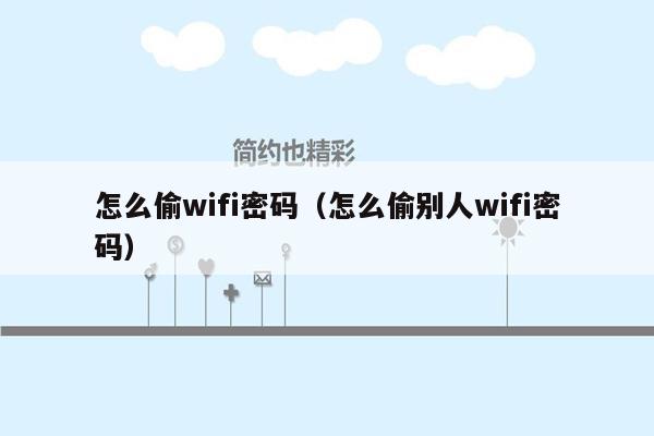 怎么偷wifi密码（怎么偷别人wifi密码）