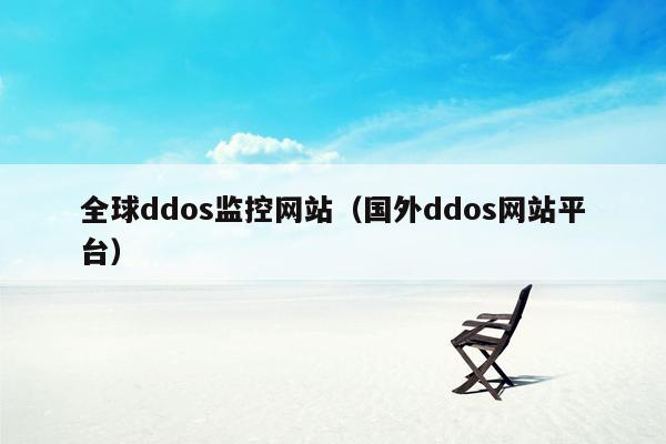 全球ddos监控网站（国外ddos网站平台）