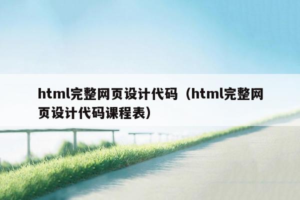 html完整网页设计代码（html完整网页设计代码课程表）