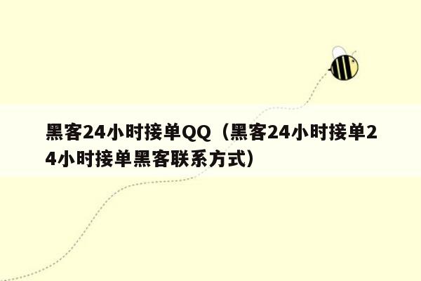 黑客24小时接单QQ（黑客24小时接单24小时接单黑客联系方式）