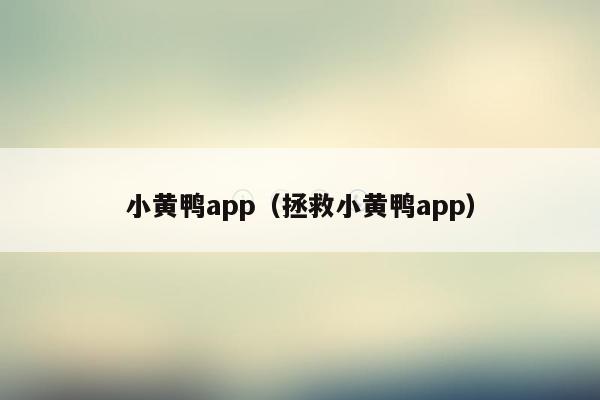 小黄鸭app（拯救小黄鸭app）