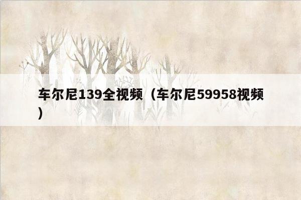 车尔尼139全视频（车尔尼59958视频）