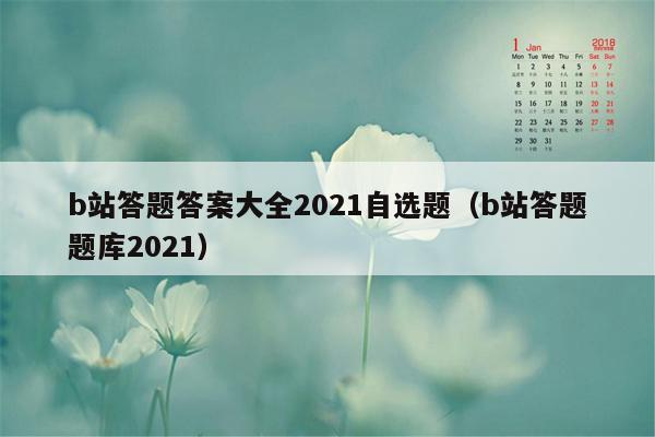 b站答题答案大全2021自选题（b站答题题库2021）