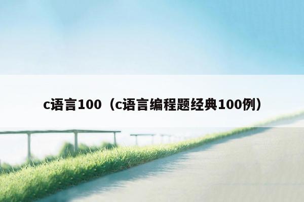 c语言100（c语言编程题经典100例）