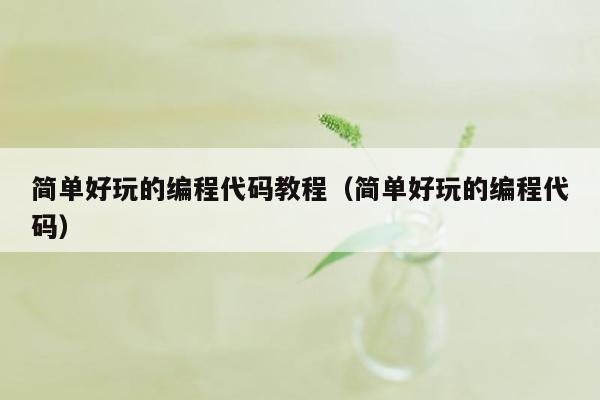 简单好玩的编程代码教程（简单好玩的编程代码）