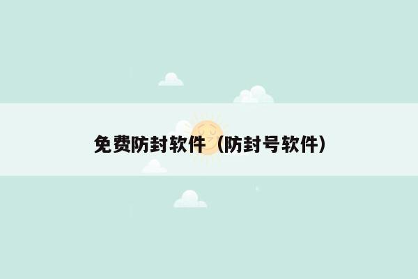 免费防封软件（防封号软件）