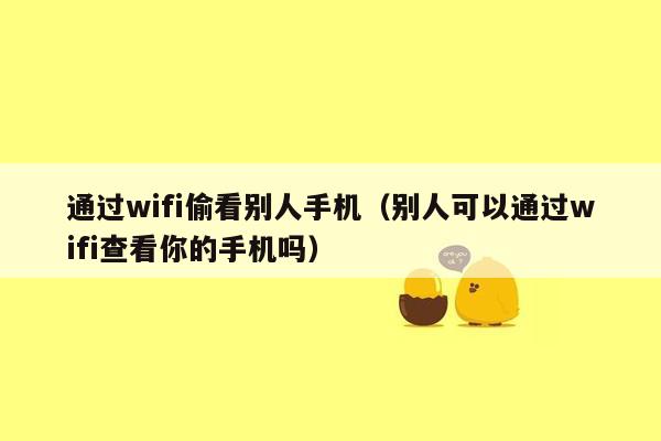 通过wifi偷看别人手机（别人可以通过wifi查看你的手机吗）