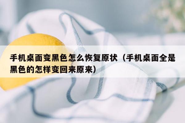 手机桌面变黑色怎么恢复原状（手机桌面全是黑色的怎样变回来原来）