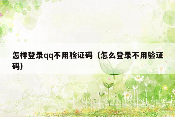 怎样登录qq不用验证码（怎么登录不用验证码）