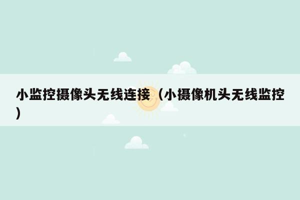 小监控摄像头无线连接（小摄像机头无线监控）