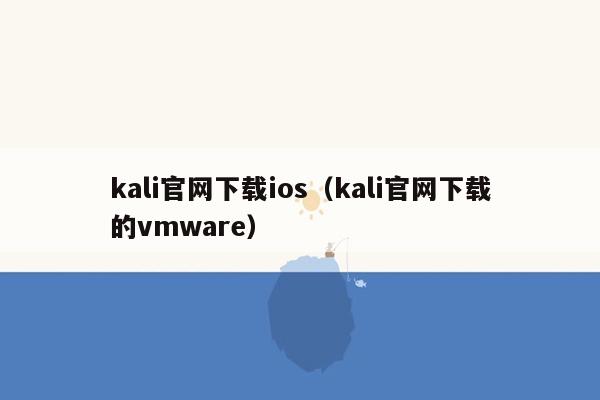 kali官网下载ios（kali官网下载的vmware）