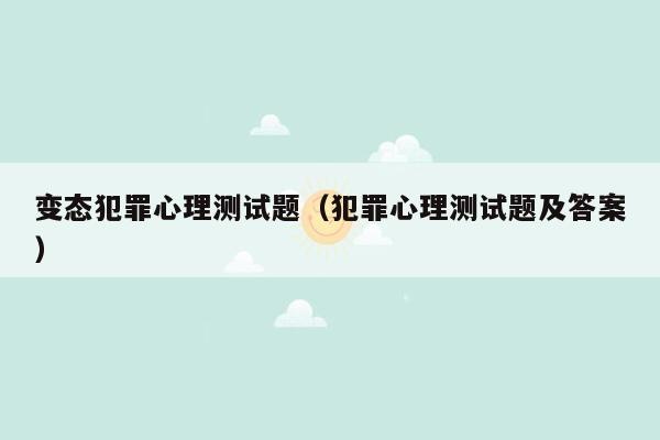 变态犯罪心理测试题（犯罪心理测试题及答案）