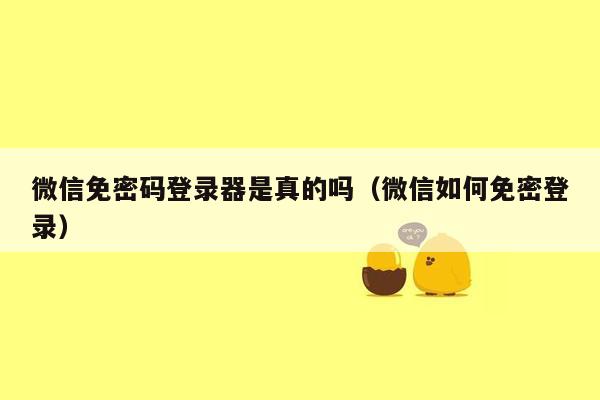 微信免密码登录器是真的吗（微信如何免密登录）