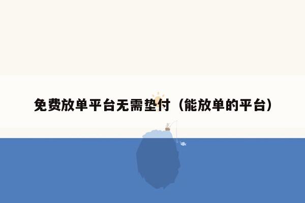 免费放单平台无需垫付（能放单的平台）