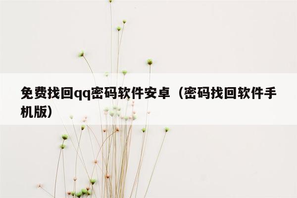 免费找回qq密码软件安卓（密码找回软件手机版）