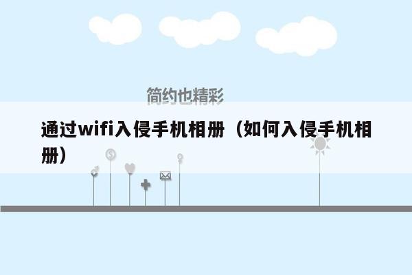 通过wifi入侵手机相册（如何入侵手机相册）