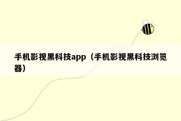 手机影视黑科技app（手机影视黑科技浏览器）