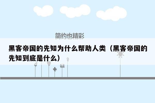 黑客帝国的先知为什么帮助人类（黑客帝国的先知到底是什么）