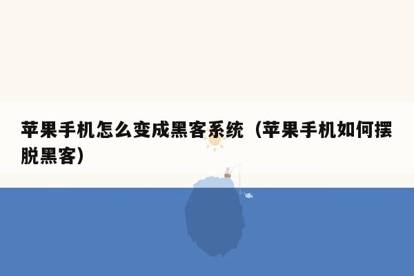 苹果手机怎么变成黑客系统（苹果手机如何摆脱黑客）