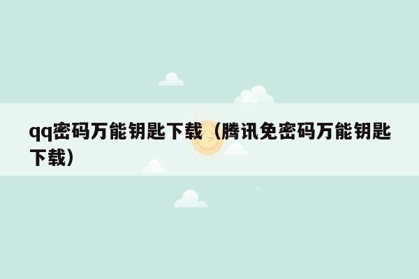 qq密码万能钥匙下载（腾讯免密码万能钥匙下载）