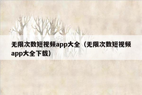 无限次数短视频app大全（无限次数短视频app大全下载）