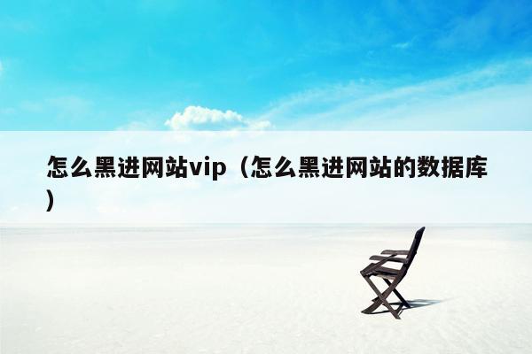 怎么黑进网站vip（怎么黑进网站的数据库）