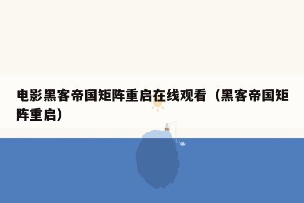 电影黑客帝国矩阵重启在线观看（黑客帝国矩阵重启）