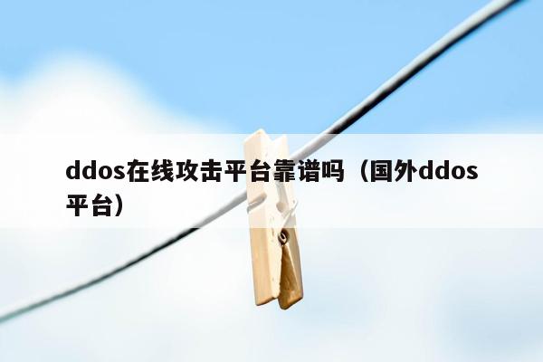 ddos在线攻击平台靠谱吗（国外ddos平台）