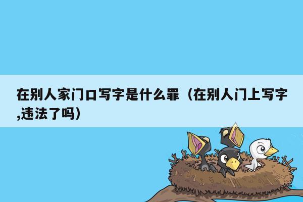 在别人家门口写字是什么罪（在别人门上写字,违法了吗）