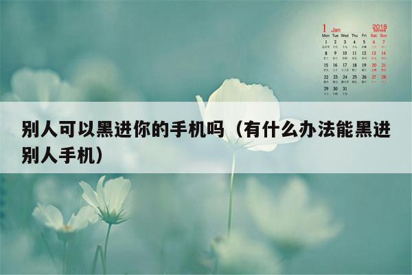 别人可以黑进你的手机吗（有什么办法能黑进别人手机）