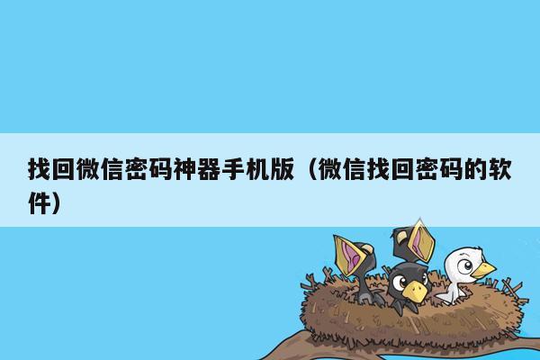 找回微信密码神器手机版（微信找回密码的软件）