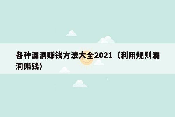 各种漏洞赚钱方法大全2021（利用规则漏洞赚钱）