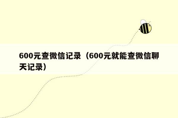 600元查微信记录（600元就能查微信聊天记录）