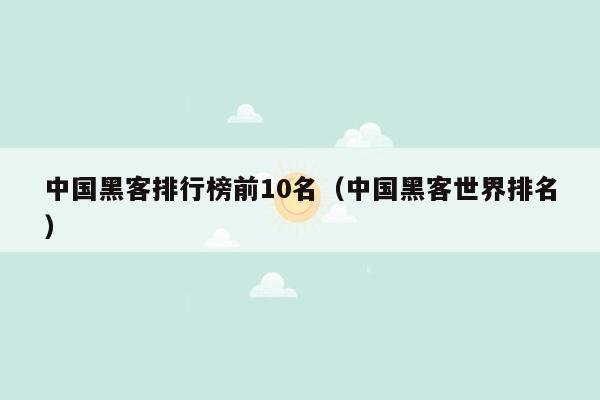 中国黑客排行榜前10名（中国黑客世界排名）