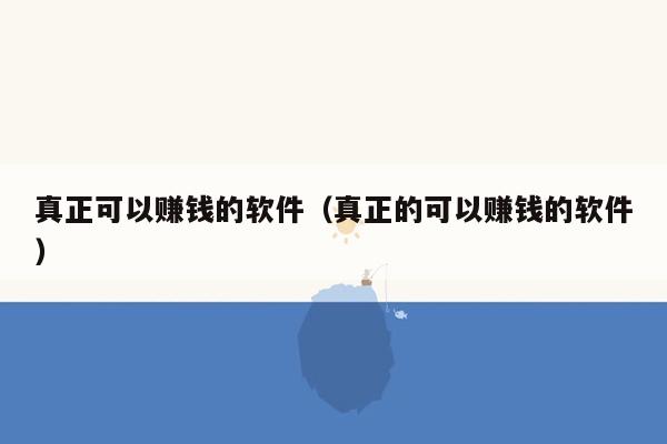 真正可以赚钱的软件（真正的可以赚钱的软件）