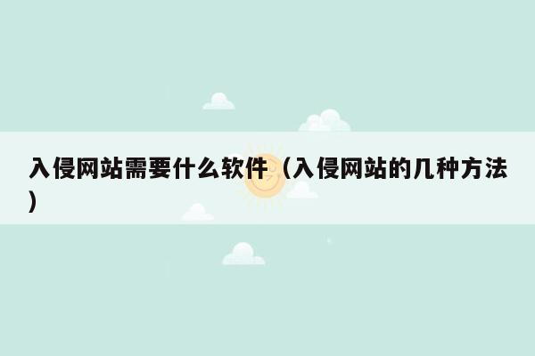 入侵网站需要什么软件（入侵网站的几种方法）