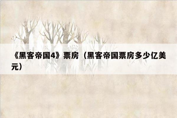 《黑客帝国4》票房（黑客帝国票房多少亿美元）