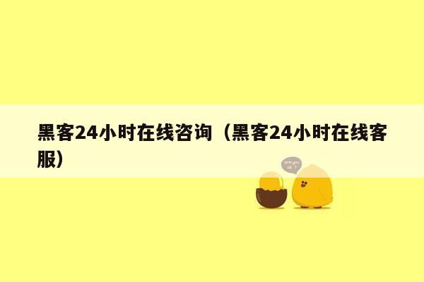 黑客24小时在线咨询（黑客24小时在线客服）