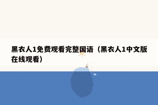 黑衣人1免费观看完整国语（黑衣人1中文版在线观看）