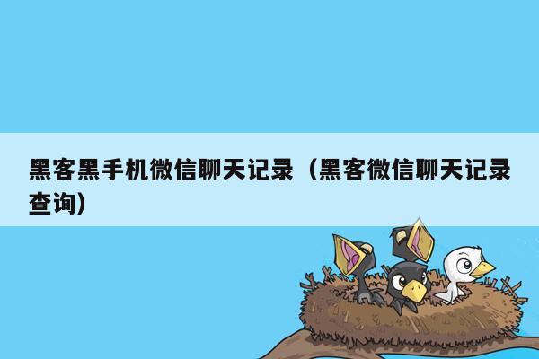 黑客黑手机微信聊天记录（黑客微信聊天记录查询）