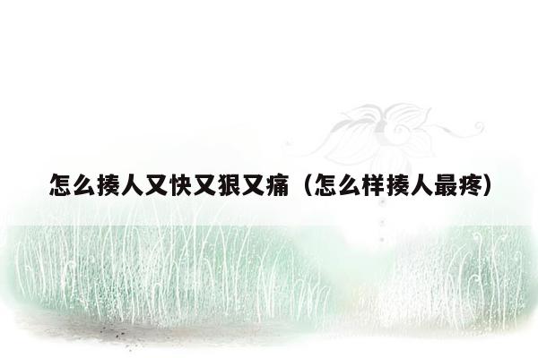 怎么揍人又快又狠又痛（怎么样揍人最疼）